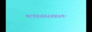 狗打完疫苗前必须驱虫吗