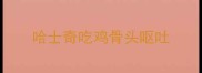 哈士奇吃鸡骨头呕吐