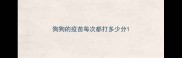 狗狗的疫苗每次都打多少分