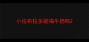 小拉布拉多能喝牛奶吗