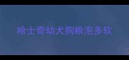 哈士奇幼犬狗粮泡多软