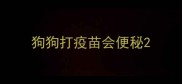 狗狗打疫苗会便秘