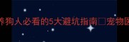 宠物医院如何避免悲剧养狗人必看的5大避坑指南宠物医院避坑养狗指南小狗护理