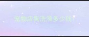 宠物店狗洗澡多少钱