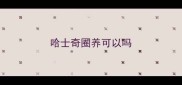 哈士奇圈养可以吗