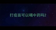 打疫苗可以喝中药吗