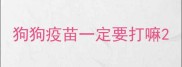 狗狗疫苗一定要打嘛