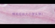 博美疫苗大小便失禁