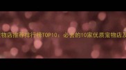 九江宠物店推荐排行榜TOP10必去的10家优质宠物店及服务