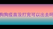 狗狗疫苗没打完可以出去吗