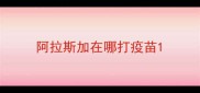 阿拉斯加在哪打疫苗