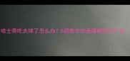 哈士奇吃太撑了怎么办5招教你快速缓解消化不良