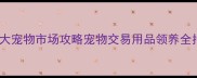 北京最大宠物市场攻略宠物交易用品领养全指南