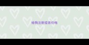 给狗注射疫苗价格