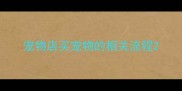 宠物店买宠物的相关流程