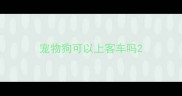 宠物狗可以上客车吗