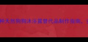 宠物主必看5种天然狗狗沐浴露替代品制作指南安全清洁不伤毛