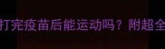 狗狗打疫苗后观察多久打完疫苗后能运动吗附超全注意事项清单附对比图