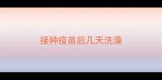 接种疫苗后几天洗澡