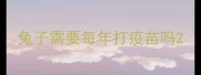 兔子需要每年打疫苗吗