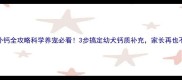 拉布拉多补钙全攻略科学养宠必看3步搞定幼犬钙质补充家长再也不用焦虑
