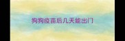 狗狗疫苗后几天能出门
