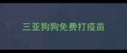 三亚狗狗免费打疫苗