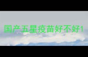 国产五星疫苗好不好