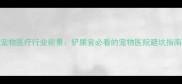 宠物医疗行业前景铲屎官必看的宠物医院避坑指南