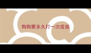 狗狗要多久打一次疫苗