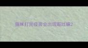 猫咪打完疫苗会出现呕吐嘛