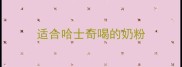 适合哈士奇喝的奶粉