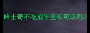 哈士奇不吃成年全粮可以吗