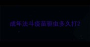 成年法斗疫苗驱虫多久打