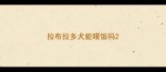 拉布拉多犬能喂饭吗