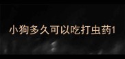 小狗多久可以吃打虫药