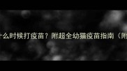 母猫断奶后什么时候打疫苗附超全幼猫疫苗指南附品牌时间表