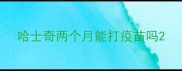 哈士奇两个月能打疫苗吗