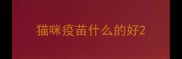 猫咪疫苗什么的好
