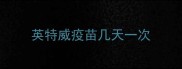 英特威疫苗几天一次