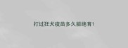 打过狂犬疫苗多久能绝育