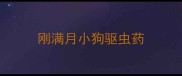 刚满月小狗驱虫药