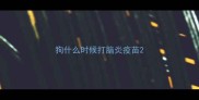 狗什么时候打脑炎疫苗
