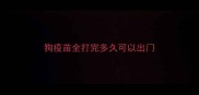 狗疫苗全打完多久可以出门