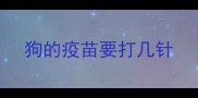 狗的疫苗要打几针