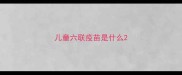 儿童六联疫苗是什么