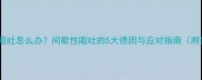 拉布拉多频繁呕吐怎么办间歇性呕吐的5大诱因与应对指南附紧急处理清单