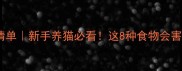 猫咪不能吃的食物清单新手养猫必看这8种食物会害死你家毛孩子