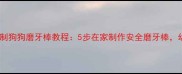天然配方自制狗狗磨牙棒教程5步在家制作安全磨牙棒幼犬也能吃
