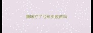 猫咪打了弓形虫疫苗吗